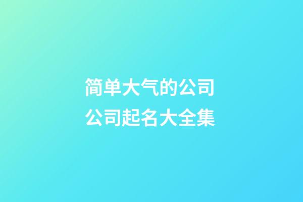 简单大气的公司 公司起名大全集-第1张-公司起名-玄机派
